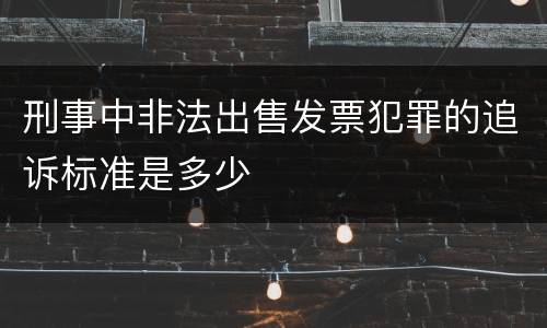 刑事中非法出售发票犯罪的追诉标准是多少