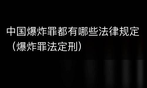中国爆炸罪都有哪些法律规定（爆炸罪法定刑）