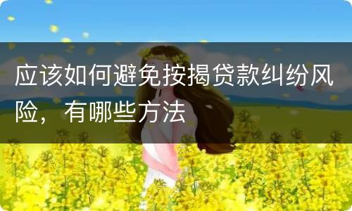 应该如何避免按揭贷款纠纷风险，有哪些方法