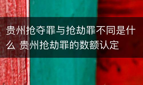 贵州抢夺罪与抢劫罪不同是什么 贵州抢劫罪的数额认定