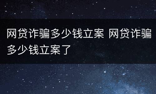 网贷诈骗多少钱立案 网贷诈骗多少钱立案了