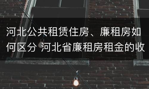 河北公共租赁住房、廉租房如何区分 河北省廉租房租金的收费标准