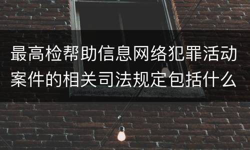 最高检帮助信息网络犯罪活动案件的相关司法规定包括什么主要内容