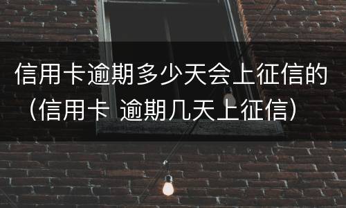 信用卡逾期多少天会上征信的（信用卡 逾期几天上征信）