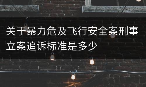 关于暴力危及飞行安全案刑事立案追诉标准是多少