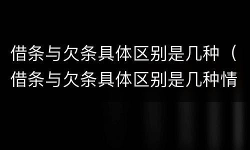 借条与欠条具体区别是几种（借条与欠条具体区别是几种情况）