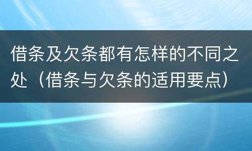 借条及欠条都有怎样的不同之处（借条与欠条的适用要点）