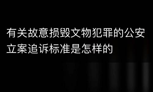 有关故意损毁文物犯罪的公安立案追诉标准是怎样的