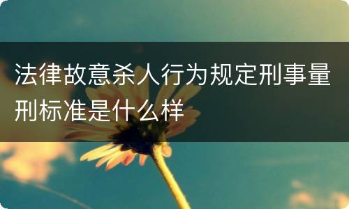 法律故意杀人行为规定刑事量刑标准是什么样