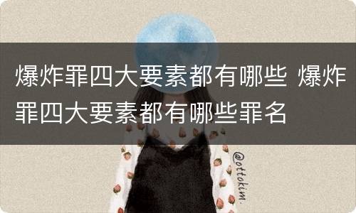 爆炸罪四大要素都有哪些 爆炸罪四大要素都有哪些罪名
