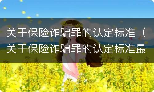 关于保险诈骗罪的认定标准（关于保险诈骗罪的认定标准最新）