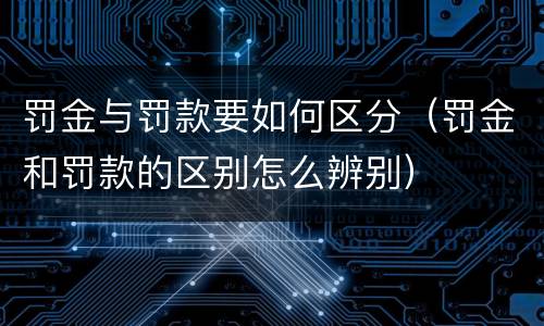 罚金与罚款要如何区分（罚金和罚款的区别怎么辨别）