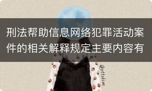 刑法帮助信息网络犯罪活动案件的相关解释规定主要内容有哪些