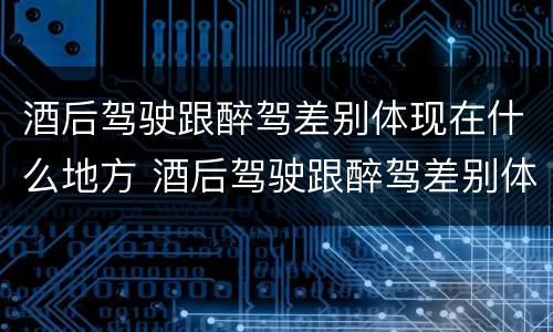 酒后驾驶跟醉驾差别体现在什么地方 酒后驾驶跟醉驾差别体现在什么地方了