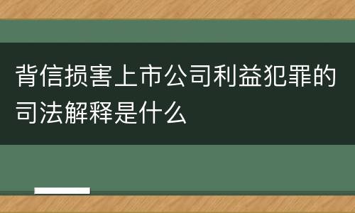 背信损害上市公司利益犯罪的司法解释是什么