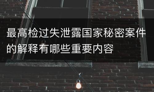 最高检过失泄露国家秘密案件的解释有哪些重要内容