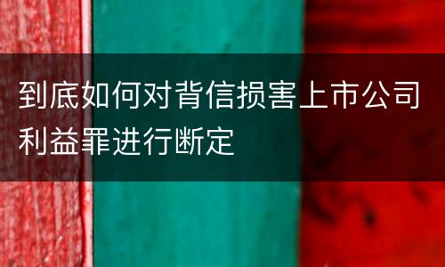 到底如何对背信损害上市公司利益罪进行断定