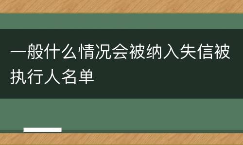 一般什么情况会被纳入失信被执行人名单
