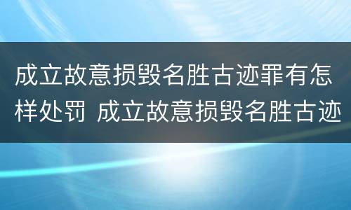 成立故意损毁名胜古迹罪有怎样处罚 成立故意损毁名胜古迹罪有怎样处罚规定