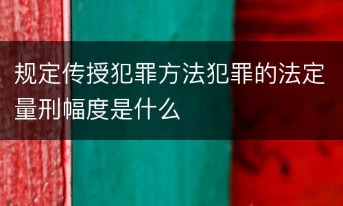 规定传授犯罪方法犯罪的法定量刑幅度是什么