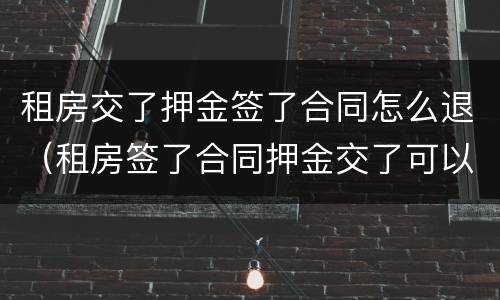 租房交了押金签了合同怎么退（租房签了合同押金交了可以退吗）