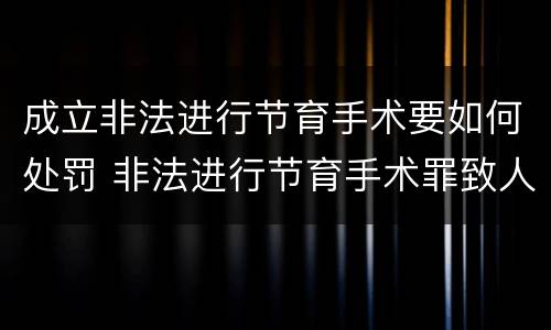 成立非法进行节育手术要如何处罚 非法进行节育手术罪致人死亡