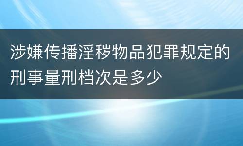 涉嫌传播淫秽物品犯罪规定的刑事量刑档次是多少