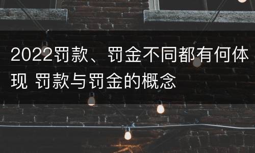 2022罚款、罚金不同都有何体现 罚款与罚金的概念