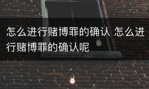 怎么进行赌博罪的确认 怎么进行赌博罪的确认呢