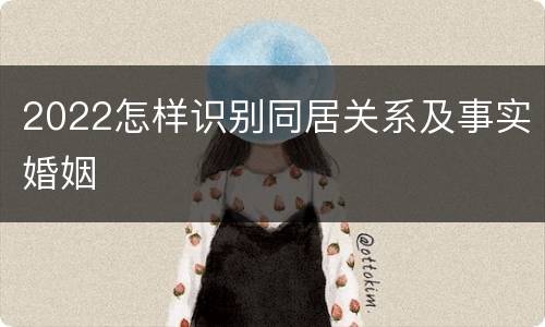 2022怎样识别同居关系及事实婚姻