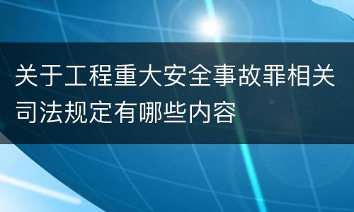 关于工程重大安全事故罪相关司法规定有哪些内容