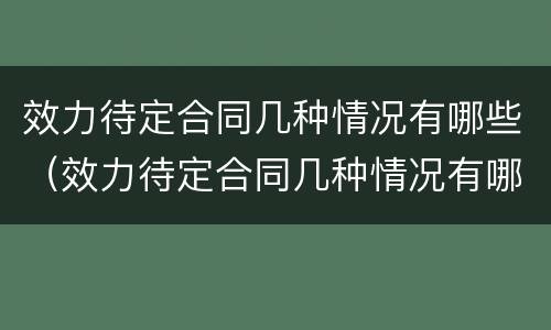 效力待定合同几种情况有哪些（效力待定合同几种情况有哪些类型）