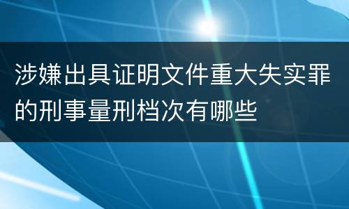 涉嫌出具证明文件重大失实罪的刑事量刑档次有哪些