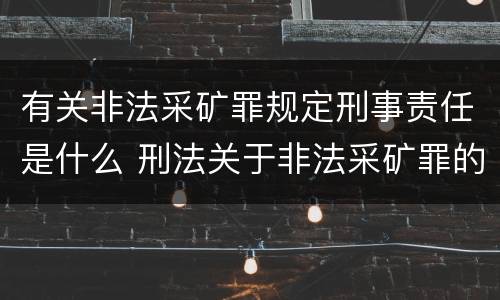 有关非法采矿罪规定刑事责任是什么 刑法关于非法采矿罪的规定