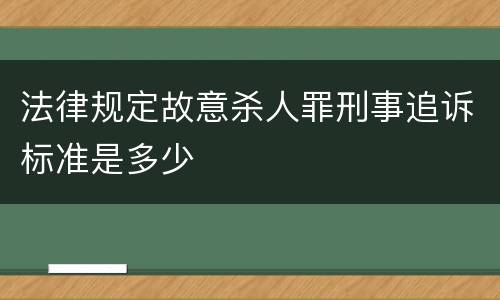 法律规定故意杀人罪刑事追诉标准是多少