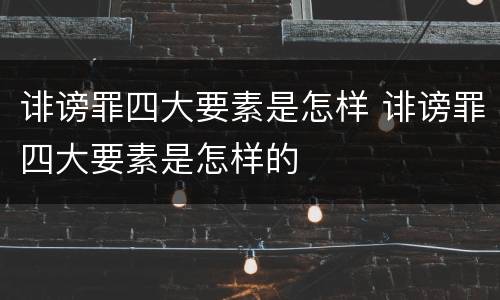 诽谤罪四大要素是怎样 诽谤罪四大要素是怎样的