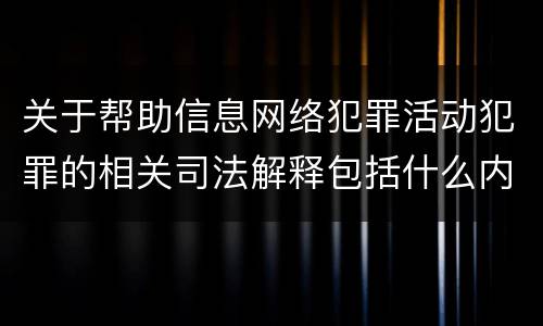 关于帮助信息网络犯罪活动犯罪的相关司法解释包括什么内容