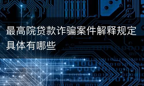 最高院贷款诈骗案件解释规定具体有哪些