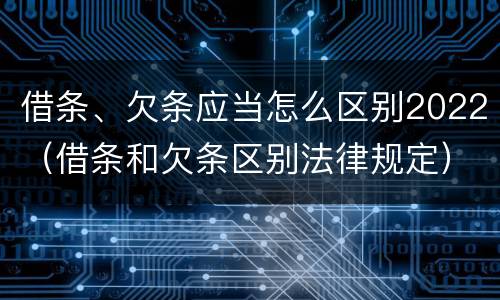 借条、欠条应当怎么区别2022（借条和欠条区别法律规定）