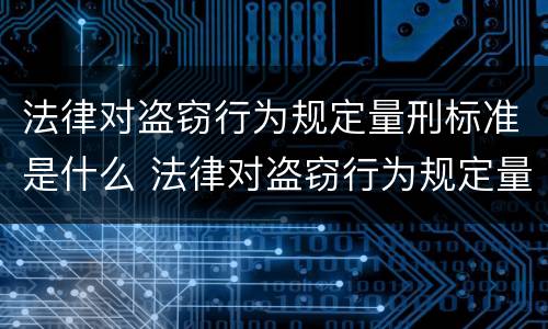 法律对盗窃行为规定量刑标准是什么 法律对盗窃行为规定量刑标准是什么