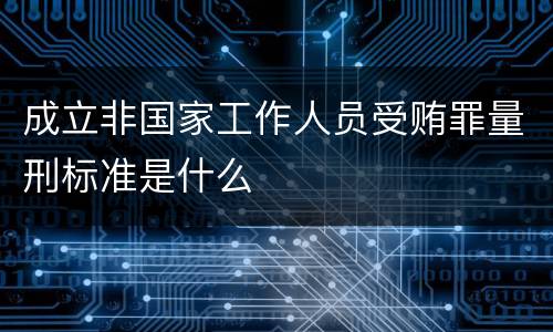 成立非国家工作人员受贿罪量刑标准是什么