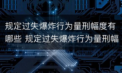规定过失爆炸行为量刑幅度有哪些 规定过失爆炸行为量刑幅度有哪些影响