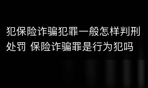 犯保险诈骗犯罪一般怎样判刑处罚 保险诈骗罪是行为犯吗