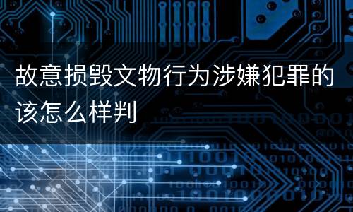 故意损毁文物行为涉嫌犯罪的该怎么样判
