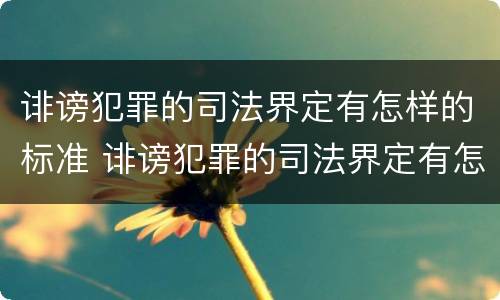 诽谤犯罪的司法界定有怎样的标准 诽谤犯罪的司法界定有怎样的标准呢