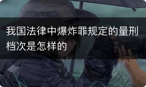 我国法律中爆炸罪规定的量刑档次是怎样的