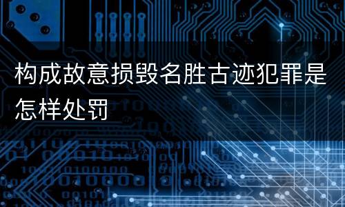 构成故意损毁名胜古迹犯罪是怎样处罚