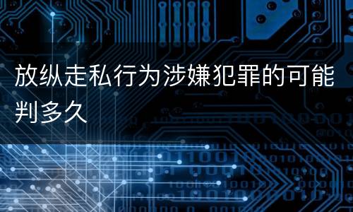 放纵走私行为涉嫌犯罪的可能判多久