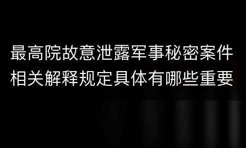 最高院故意泄露军事秘密案件相关解释规定具体有哪些重要内容