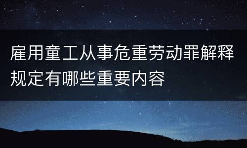 雇用童工从事危重劳动罪解释规定有哪些重要内容